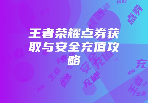 王者荣耀点券获取与安全充值攻略