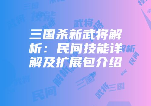 三国杀新武将解析:民间技能详解及扩展包介绍