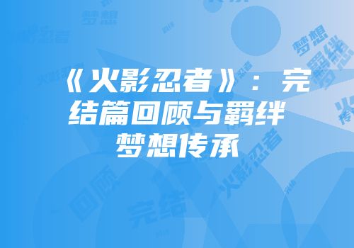 《火影忍者》：完结篇回顾与羁绊梦想传承