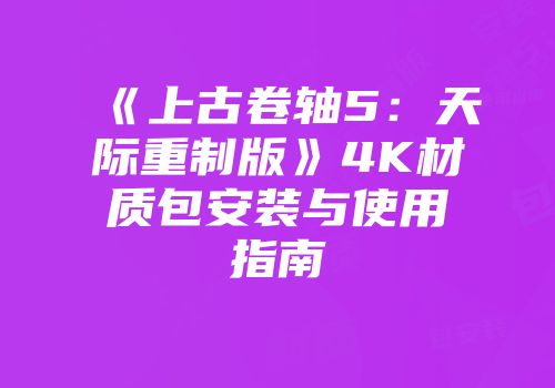 《上古卷轴5：天际重制版》4K材质包安装与使用指南