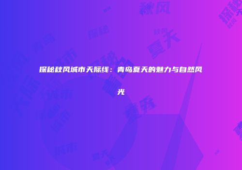 探秘秋风城市天际线：青岛夏天的魅力与自然风光