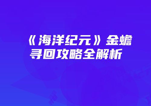 《海洋纪元》金蟾寻回攻略全解析