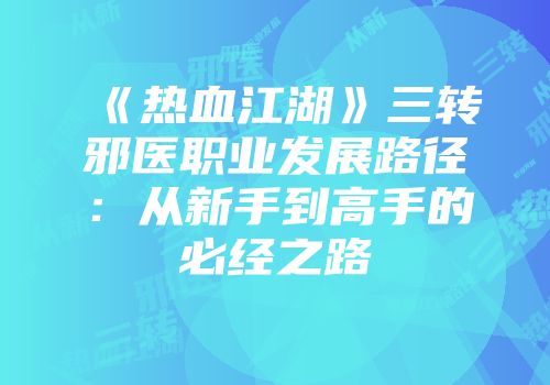 《热血江湖》三转邪医职业发展路径：从新手到高手的必经之路