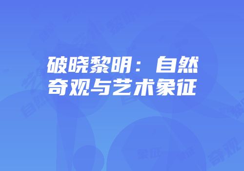 破晓黎明：自然奇观与艺术象征