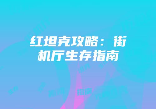 红坦克攻略:街机厅生存指南