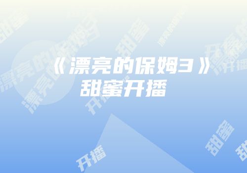 《漂亮的保姆3》甜蜜开播