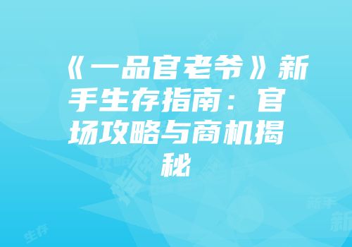 《一品官老爷》新手生存指南：官场攻略与商机揭秘