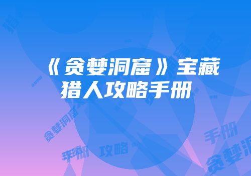 《贪婪洞窟》宝藏猎人攻略手册