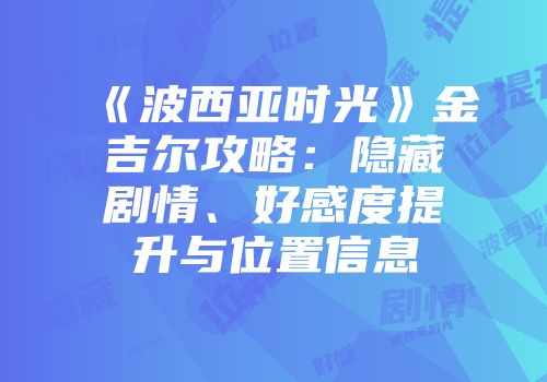 《波西亚时光》金吉尔攻略:隐藏剧情、好感度提升与位置信息