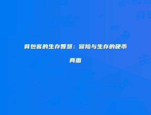 背包客的生存智慧:冒险与生存的硬币两面
