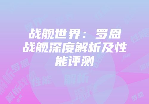 战舰世界:罗恩战舰深度解析及性能评测
