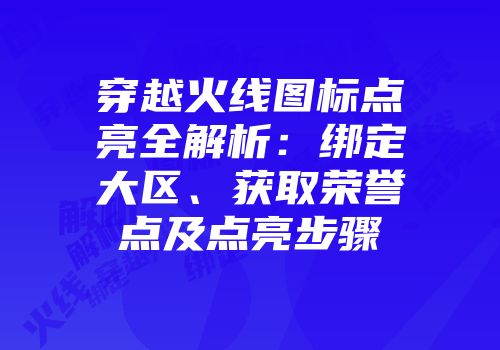 穿越火线图标点亮全解析:绑定大区、获取荣誉点及点亮步骤