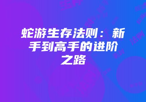 蛇游生存法则：新手到高手的进阶之路