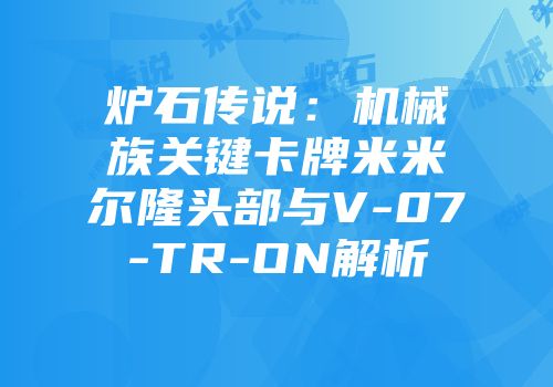 炉石传说:机械族关键卡牌米米尔隆头部与V-07-TR-ON解析