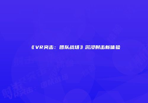 《VR突击：团队战场》沉浸射击新体验