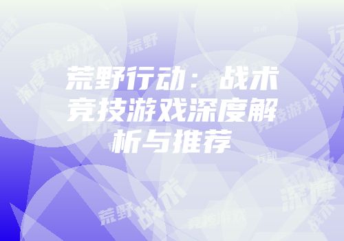 荒野行动:战术竞技游戏深度解析与推荐
