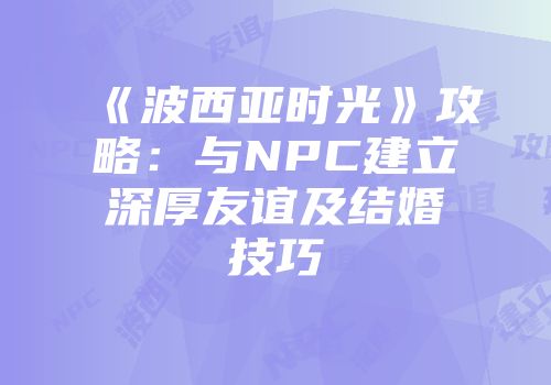 《波西亚时光》攻略:与NPC建立深厚友谊及结婚技巧