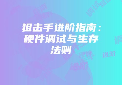 狙击手进阶指南：硬件调试与生存法则