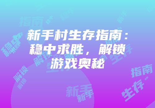 新手村生存指南：稳中求胜，解锁游戏奥秘