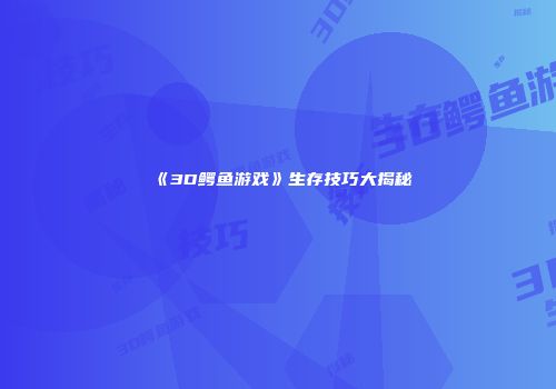 《3D鳄鱼游戏》生存技巧大揭秘