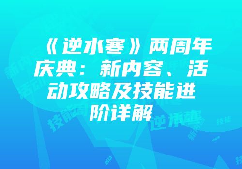 《逆水寒》两周年庆典：新内容、活动攻略及技能进阶详解
