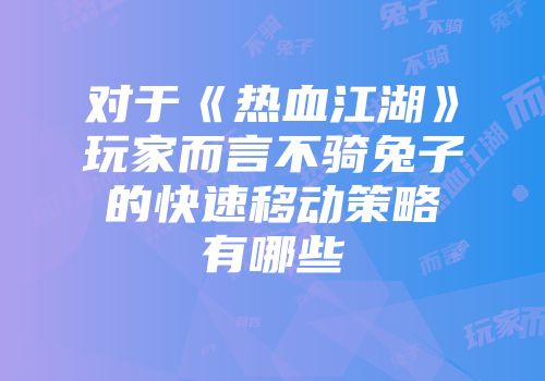 对于《热血江湖》玩家而言不骑兔子的快速移动策略有哪些