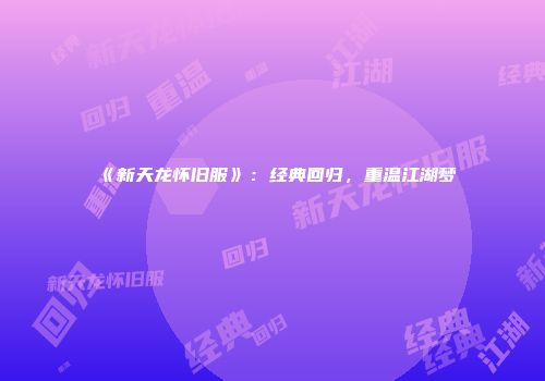 《新天龙怀旧服》：经典回归，重温江湖梦