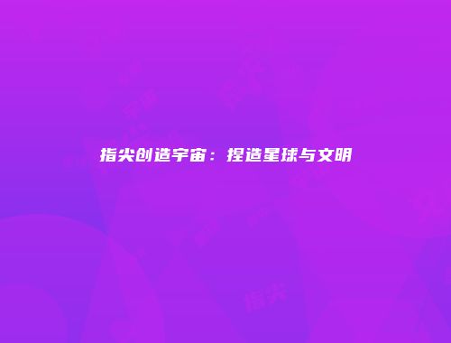 指尖创造宇宙:捏造星球与文明