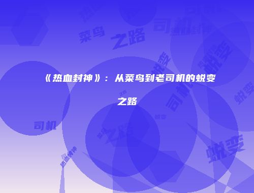 《热血封神》：从菜鸟到老司机的蜕变之路