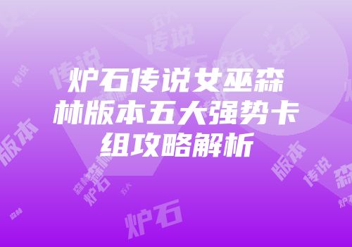 炉石传说女巫森林版本五大强势卡组攻略解析