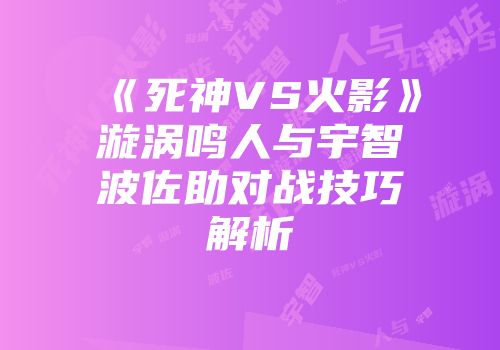 《死神VS火影》漩涡鸣人与宇智波佐助对战技巧解析