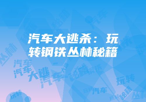汽车大逃杀：玩转钢铁丛林秘籍