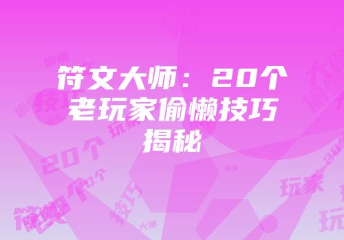 符文大师：20个老玩家偷懒技巧揭秘