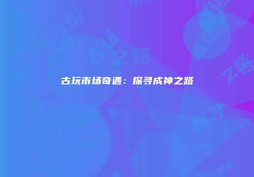 古玩市场奇遇：探寻成神之路