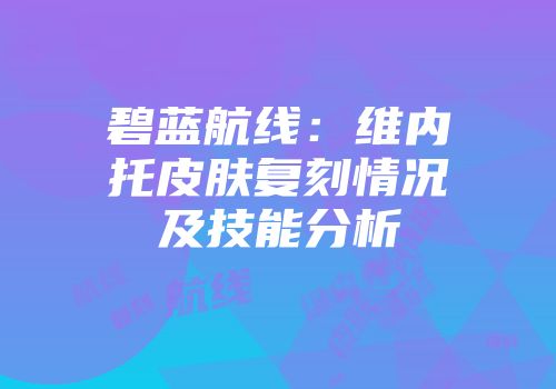 碧蓝航线:维内托皮肤复刻情况及技能分析