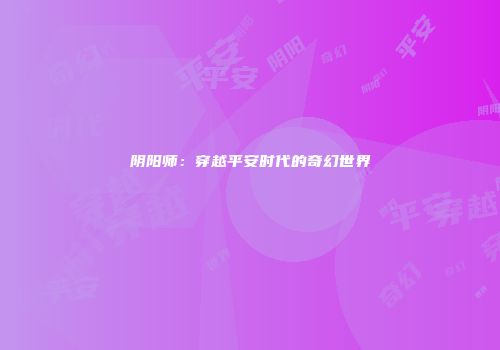 阴阳师:穿越平安时代的奇幻世界
