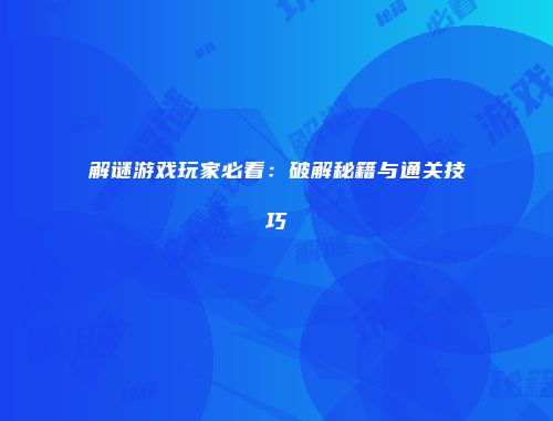 解谜游戏玩家必看:破解秘籍与通关技巧