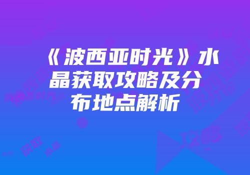 《波西亚时光》水晶获取攻略及分布地点解析