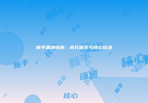 新手速通指南：成长体系与核心玩法