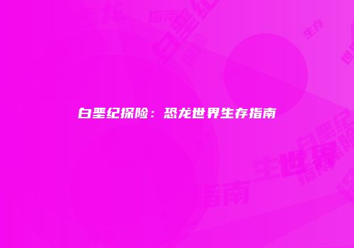 白垩纪探险：恐龙世界生存指南