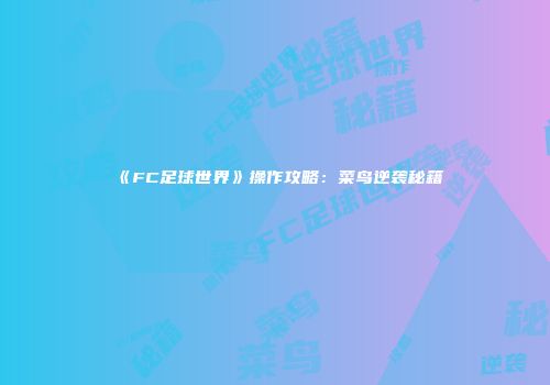 《FC足球世界》操作攻略：菜鸟逆袭秘籍