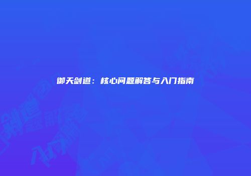 御天剑道：核心问题解答与入门指南