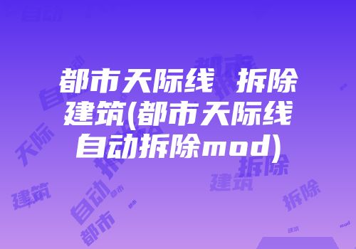 都市天际线 拆除建筑(都市天际线自动拆除mod)