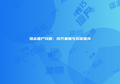 狙击僵尸攻略：技巧集锦与资源推荐