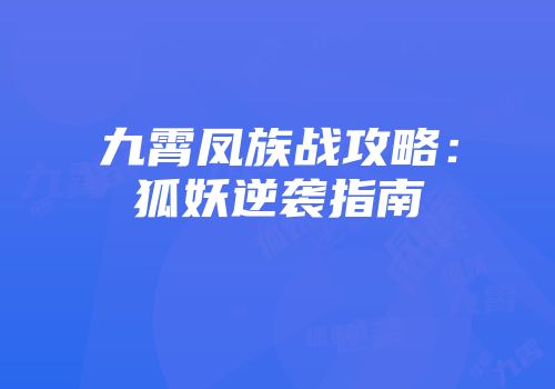 九霄凤族战攻略：狐妖逆袭指南