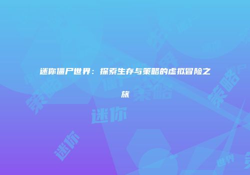 迷你僵尸世界:探索生存与策略的虚拟冒险之旅