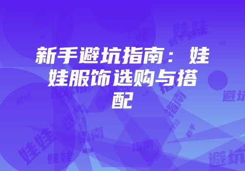 新手避坑指南:娃娃服饰选购与搭配