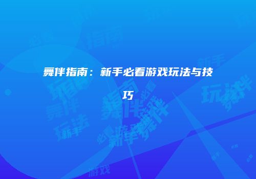 舞伴指南：新手必看游戏玩法与技巧