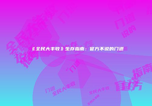 《全民大丰收》生存指南：官方不说的门道