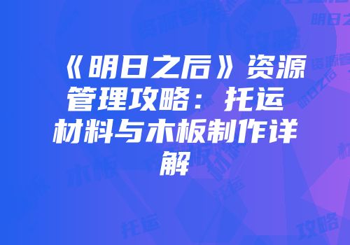 《明日之后》资源管理攻略:托运材料与木板制作详解